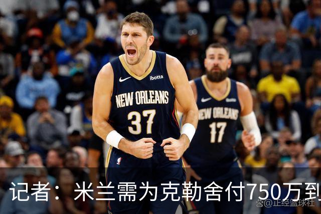 记者：米兰需为克勒舍付750万到1000万解约金，伊布必须退居幕后